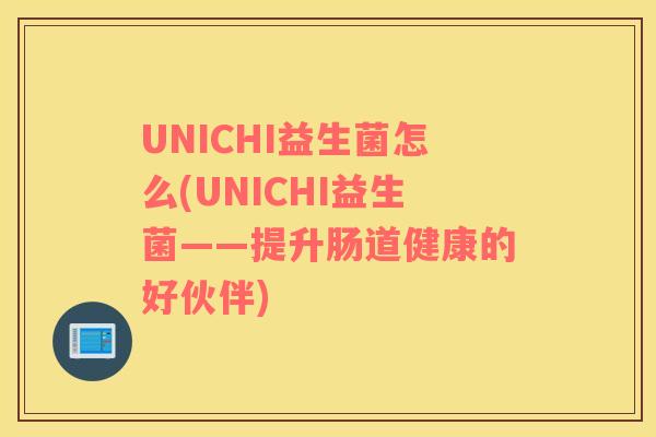 UNICHI益生菌怎么(UNICHI益生菌——提升肠道健康的好伙伴)