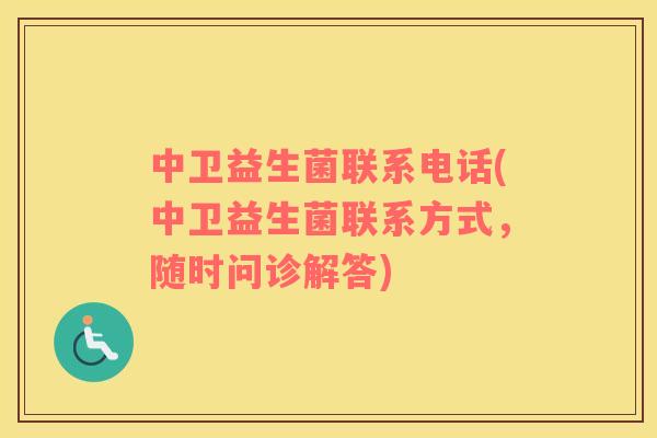 中卫益生菌联系电话(中卫益生菌联系方式，随时问诊解答)