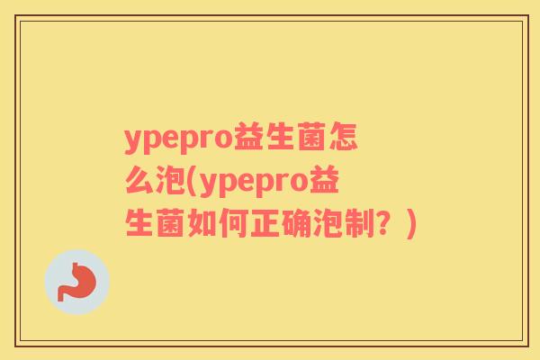 ypepro益生菌怎么泡(ypepro益生菌如何正确泡制？)