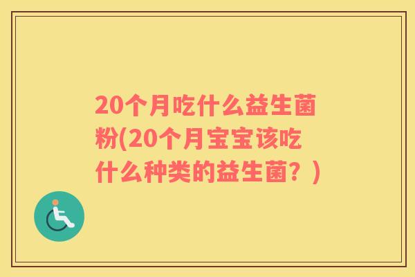 20个月吃什么益生菌粉(20个月宝宝该吃什么种类的益生菌？)