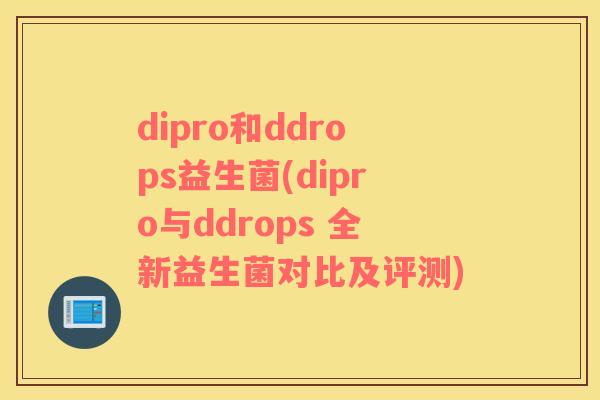 dipro和ddrops益生菌(dipro与ddrops 全新益生菌对比及评测)