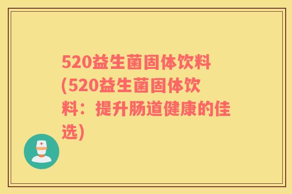 520益生菌固体饮料(520益生菌固体饮料：提升肠道健康的佳选)