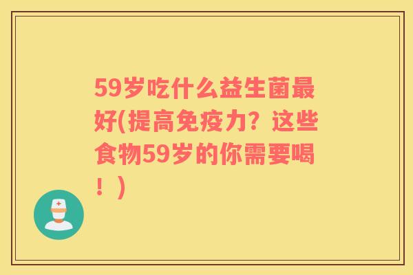 59岁吃什么益生菌最好(提高免疫力？这些食物59岁的你需要喝！)