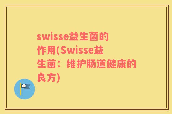 swisse益生菌的作用(Swisse益生菌：维护肠道健康的良方)