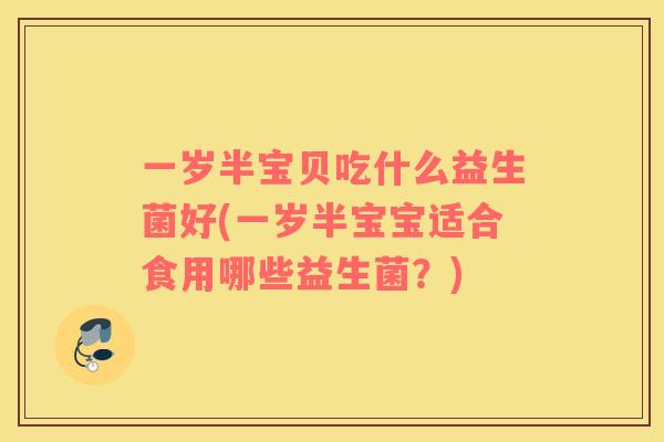 一岁半宝贝吃什么益生菌好(一岁半宝宝适合食用哪些益生菌？)