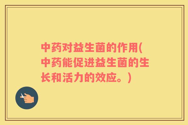 中药对益生菌的作用(中药能促进益生菌的生长和活力的效应。)