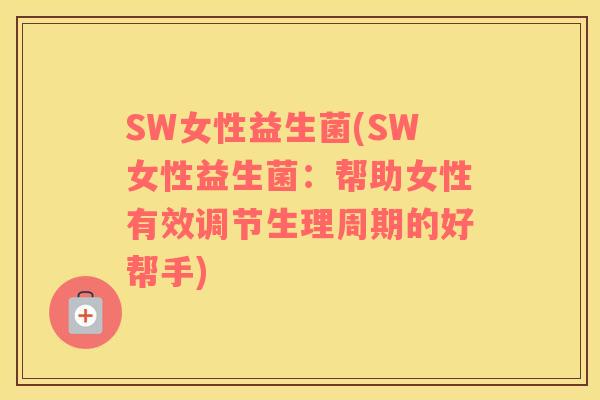 SW女性益生菌(SW女性益生菌：帮助女性有效调节生理周期的好帮手)