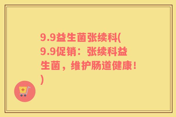 9.9益生菌张续科(9.9促销：张续科益生菌，维护肠道健康！)