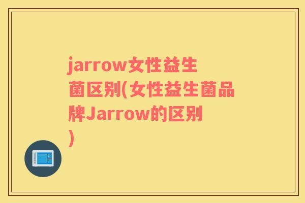 jarrow女性益生菌区别(女性益生菌品牌Jarrow的区别) jarrow女性益生菌区别(女性益生菌品牌Jarrow的区别)