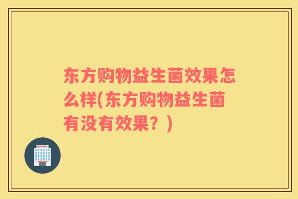 东方购物益生菌效果怎么样(东方购物益生菌有没有效果？)