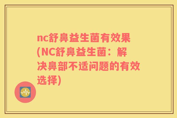 nc舒鼻益生菌有效果(NC舒鼻益生菌：解决鼻部不适问题的有效选择)