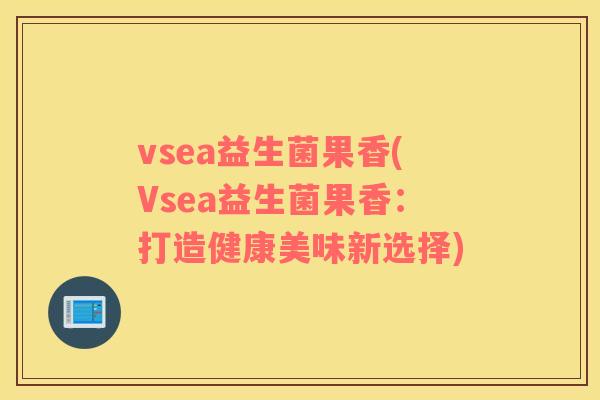 vsea益生菌果香(Vsea益生菌果香：打造健康美味新选择)