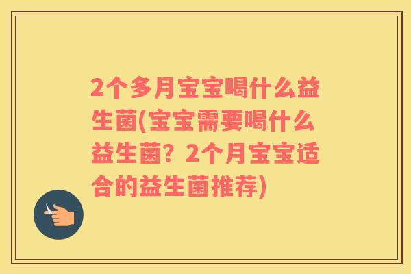 2个多月宝宝喝什么益生菌(宝宝需要喝什么益生菌？2个月宝宝适合的益生菌推荐)