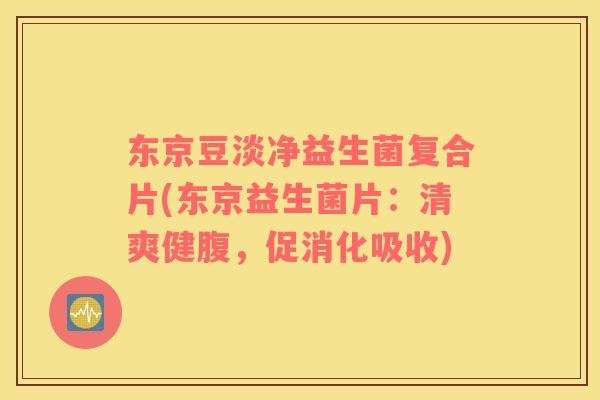 东京豆淡净益生菌复合片(东京益生菌片：清爽健腹，促消化吸收)