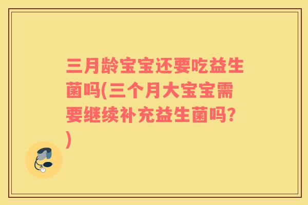 三月龄宝宝还要吃益生菌吗(三个月大宝宝需要继续补充益生菌吗？)