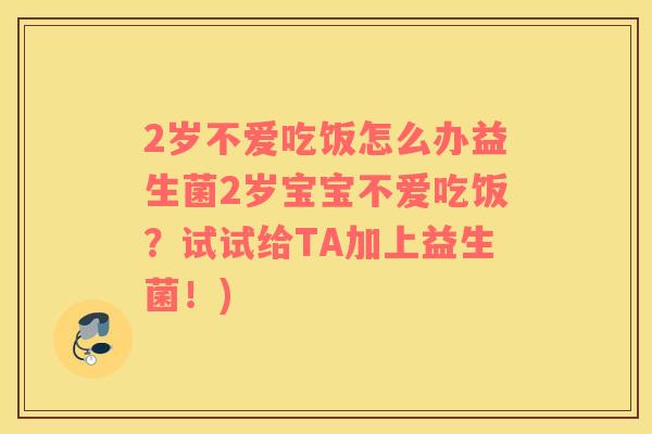 2岁不爱吃饭怎么办益生菌2岁宝宝不爱吃饭？试试给TA加上益生菌！)