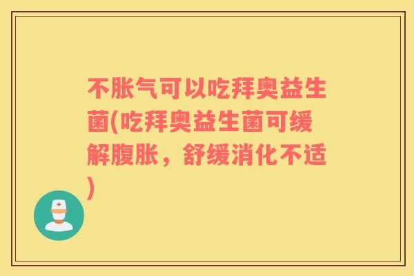 不可以吃拜奥益生菌(吃拜奥益生菌可缓解,舒缓消化不适) 不可以吃拜奥益生菌(吃拜奥益生菌可缓解,舒缓消化不适)
