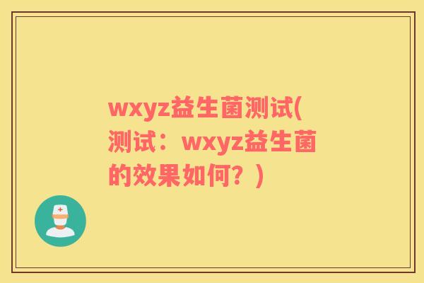 wxyz益生菌测试(测试：wxyz益生菌的效果如何？)