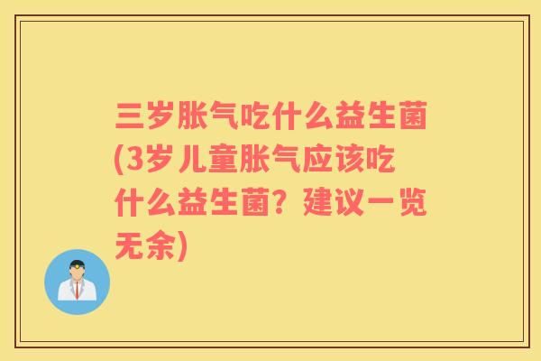 三岁胀气吃什么益生菌(3岁儿童胀气应该吃什么益生菌？建议一览无余)