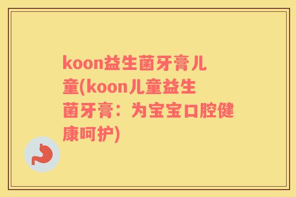 koon益生菌牙膏儿童(koon儿童益生菌牙膏：为宝宝口腔健康呵护)