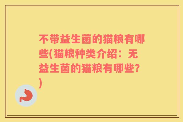 不带益生菌的猫粮有哪些(猫粮种类介绍:无益生菌的猫粮有哪些?) 不带益生菌的猫粮有哪些(猫粮种类介绍:无益生菌的猫粮有哪些?)