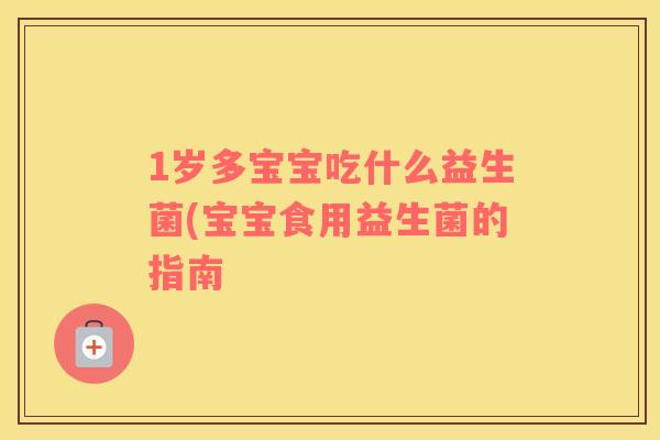 1岁多宝宝吃什么益生菌(宝宝食用益生菌的指南