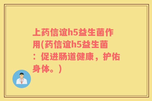 上药信谊h5益生菌作用(药信谊h5益生菌:促进肠道健康,护佑身体。) 上药信谊h5益生菌作用(药信谊h5益生菌:促进肠道健康,护佑身体。)