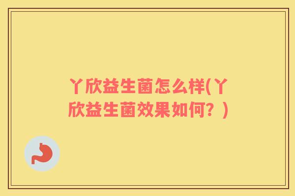 丫欣益生菌怎么样(丫欣益生菌效果如何？)