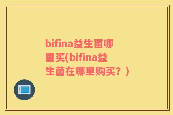 bifina益生菌哪里买(bifina益生菌在哪里购买？)