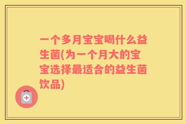 一个多月宝宝喝什么益生菌(为一个月大的宝宝选择最适合的益生菌饮品)