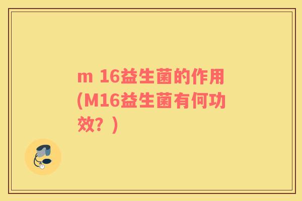 m 16益生菌的作用(M16益生菌有何功效？)