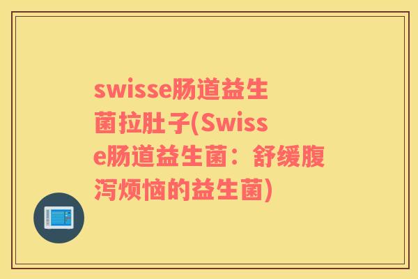 swisse肠道益生菌拉肚子(Swisse肠道益生菌：舒缓腹泻烦恼的益生菌)