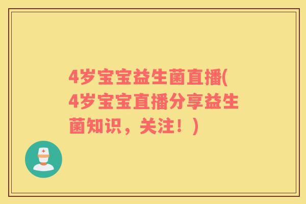 4岁宝宝益生菌直播(4岁宝宝直播分享益生菌知识，关注！)