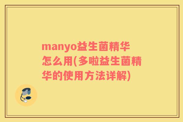 manyo益生菌精华怎么用(多啦益生菌精华的使用方法详解)