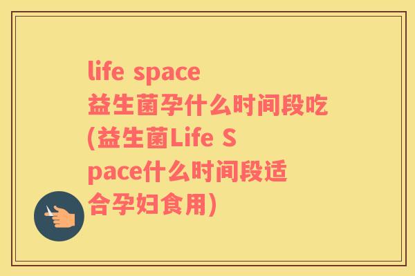 life space益生菌孕什么时间段吃(益生菌Life Space什么时间段适合孕妇食用)