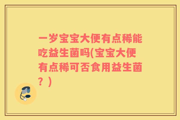 一岁宝宝大便有点稀能吃益生菌吗(宝宝大便有点稀可否食用益生菌？)