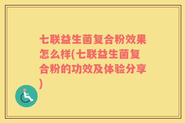 七联益生菌复合粉效果怎么样(七联益生菌复合粉的功效及体验分享)