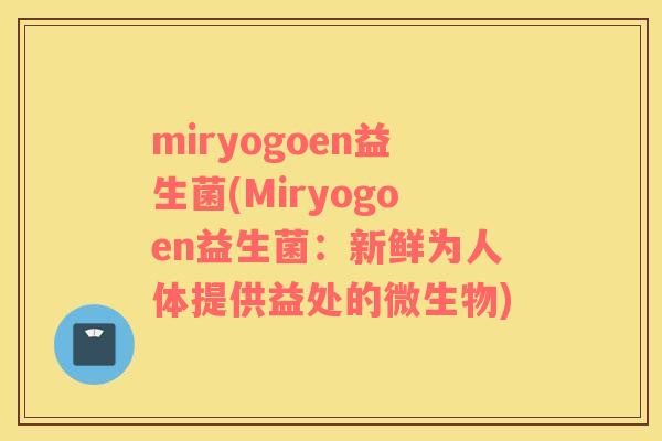 miryogoen益生菌(Miryogoen益生菌：新鲜为人体提供益处的微生物)