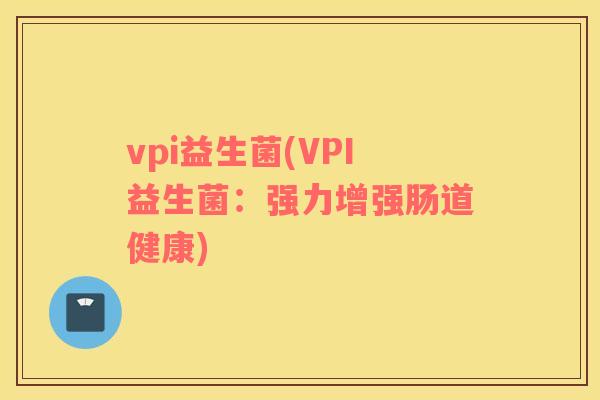 vpi益生菌(VPI益生菌：强力增强肠道健康)