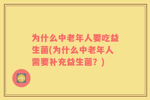 为什么中老年人要吃益生菌(为什么中老年人需要补充益生菌？)