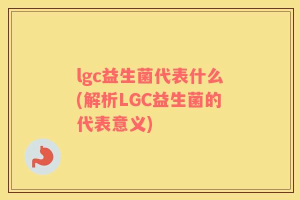 lgc益生菌代表什么(解析LGC益生菌的代表意义)