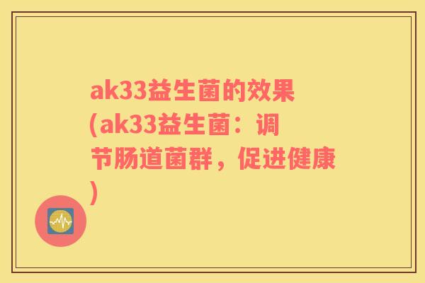 ak33益生菌的效果(ak33益生菌：调节肠道菌群，促进健康)