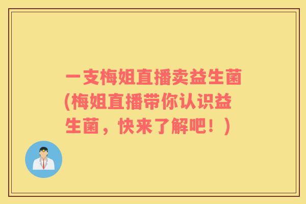 一支梅姐直播卖益生菌(梅姐直播带你认识益生菌，快来了解吧！)