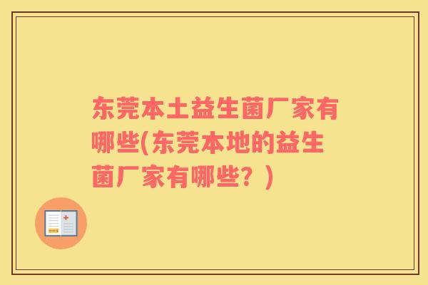东莞本土益生菌厂家有哪些(东莞本地的益生菌厂家有哪些?) 东莞本土益生菌厂家有哪些(东莞本地的益生菌厂家有哪些?)