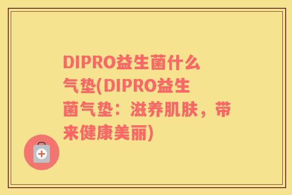 DIPRO益生菌什么气垫(DIPRO益生菌气垫：滋养肌肤，带来健康美丽)