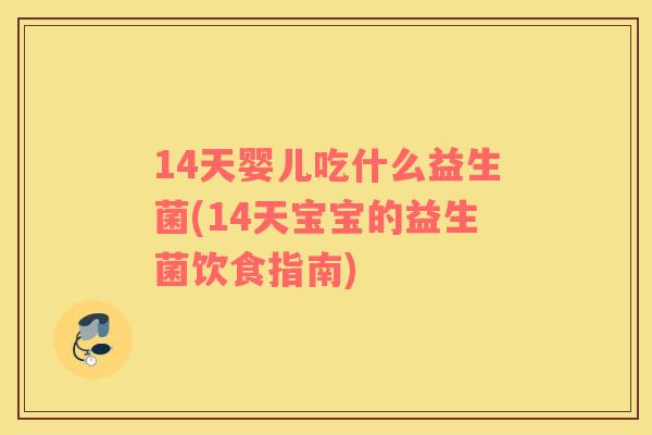 14天婴儿吃什么益生菌(14天宝宝的益生菌饮食指南)