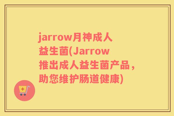 jarrow月神成人益生菌(Jarrow推出成人益生菌产品，助您维护肠道健康)