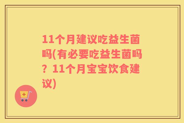 11个月建议吃益生菌吗(有必要吃益生菌吗？11个月宝宝饮食建议)