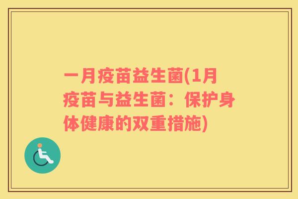 一月疫苗益生菌(1月疫苗与益生菌：保护身体健康的双重措施)