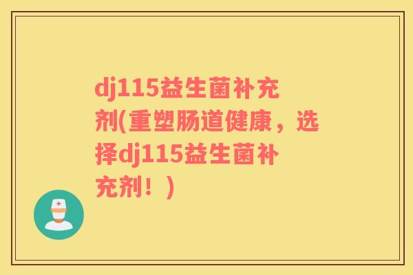 dj115益生菌补充剂(重塑肠道健康，选择dj115益生菌补充剂！)